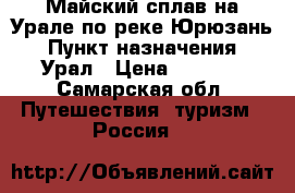 Майский сплав на Урале по реке Юрюзань › Пункт назначения ­ Урал › Цена ­ 8 700 - Самарская обл. Путешествия, туризм » Россия   